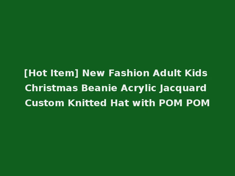 [Hot Item] New Fashion Adult Kids Christmas Beanie Acrylic Jacquard Custom Knitted Hat with POM POM