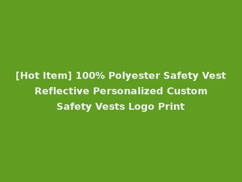 [Hot Item] 100% Polyester Safety Vest Reflective Personalized Custom Safety Vests Logo Print