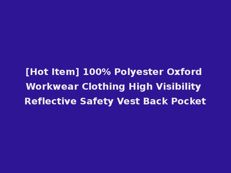 [Hot Item] 100% Polyester Oxford Workwear Clothing High Visibility Reflective Safety Vest Back Pocket