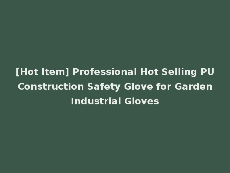 [Hot Item] Professional Hot Selling PU Construction Safety Glove for Garden Industrial Gloves