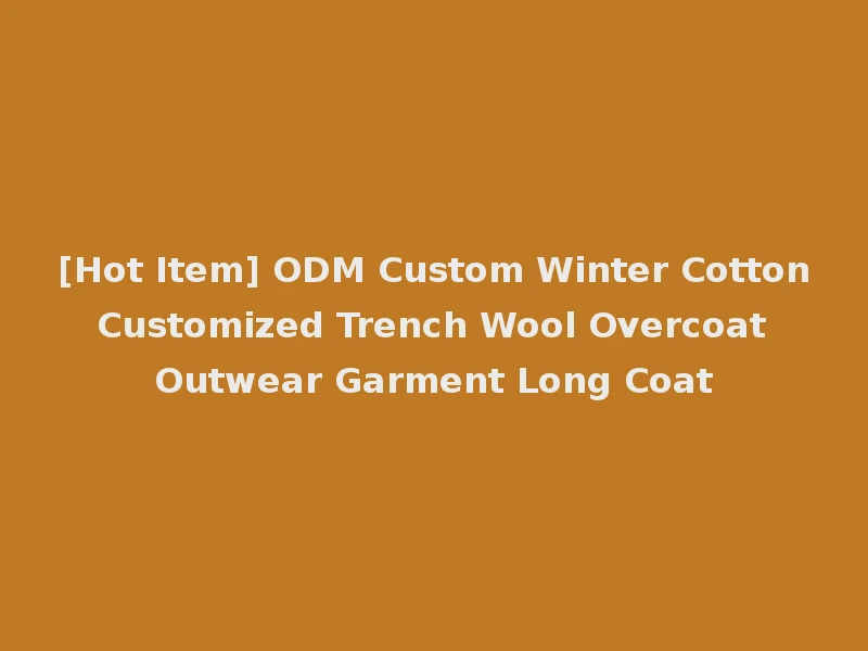 [Hot Item] ODM Custom Winter Cotton Customized Trench Wool Overcoat Outwear Garment Long Coat