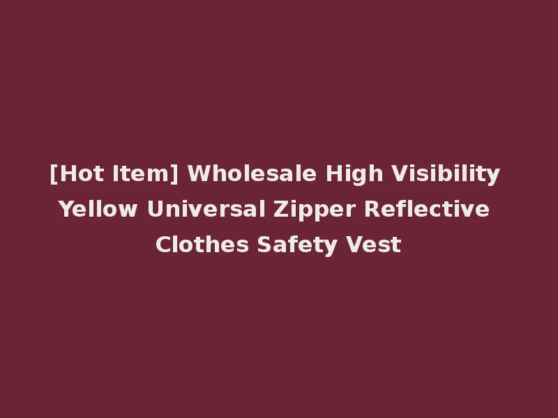 [Hot Item] Wholesale High Visibility Yellow Universal Zipper Reflective Clothes Safety Vest