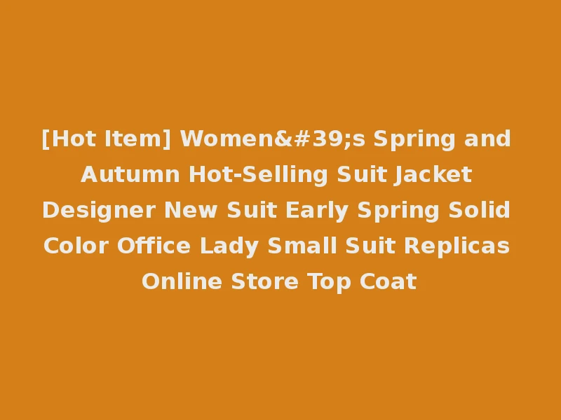 [Hot Item] Women's Spring and Autumn Hot-Selling Suit Jacket Designer New Suit Early Spring Solid Color Office Lady Small Suit Replicas Online Store Top Coat