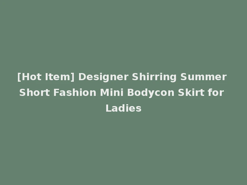 [Hot Item] Designer Shirring Summer Short Fashion Mini Bodycon Skirt for Ladies