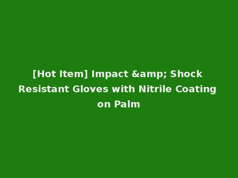 [Hot Item] Impact & Shock Resistant Gloves with Nitrile Coating on Palm