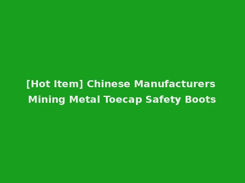 [Hot Item] Chinese Manufacturers Mining Metal Toecap Safety Boots