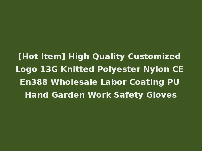 [Hot Item] High Quality Customized Logo 13G Knitted Polyester Nylon CE En388 Wholesale Labor Coating PU Hand Garden Work Safety Gloves