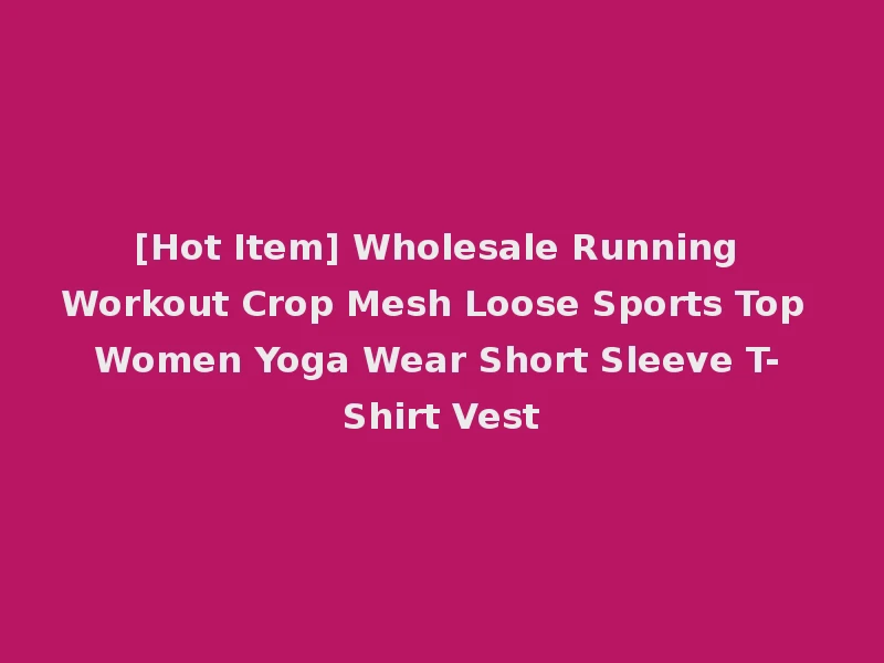 [Hot Item] Wholesale Running Workout Crop Mesh Loose Sports Top Women Yoga Wear Short Sleeve T-Shirt Vest