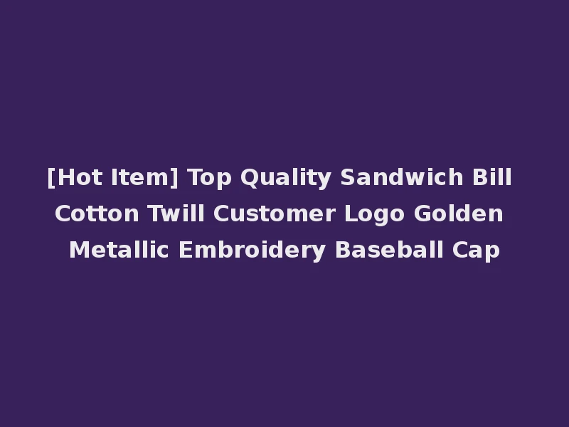 [Hot Item] Top Quality Sandwich Bill Cotton Twill Customer Logo Golden Metallic Embroidery Baseball Cap