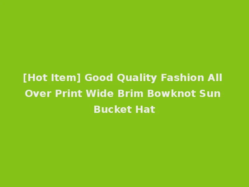[Hot Item] Good Quality Fashion All Over Print Wide Brim Bowknot Sun Bucket Hat