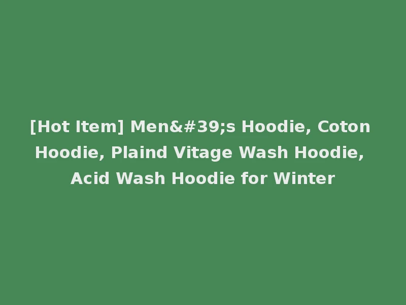 [Hot Item] Men's Hoodie, Coton Hoodie, Plaind Vitage Wash Hoodie, Acid Wash Hoodie for Winter