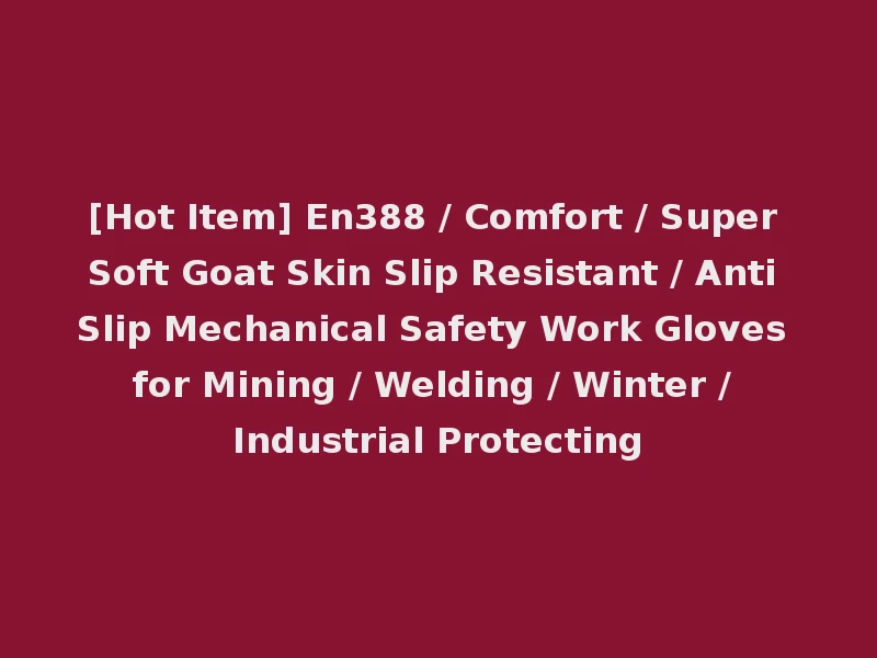 [Hot Item] En388 / Comfort / Super Soft Goat Skin Slip Resistant / Anti Slip Mechanical Safety Work Gloves for Mining / Welding / Winter / Industrial Protecting