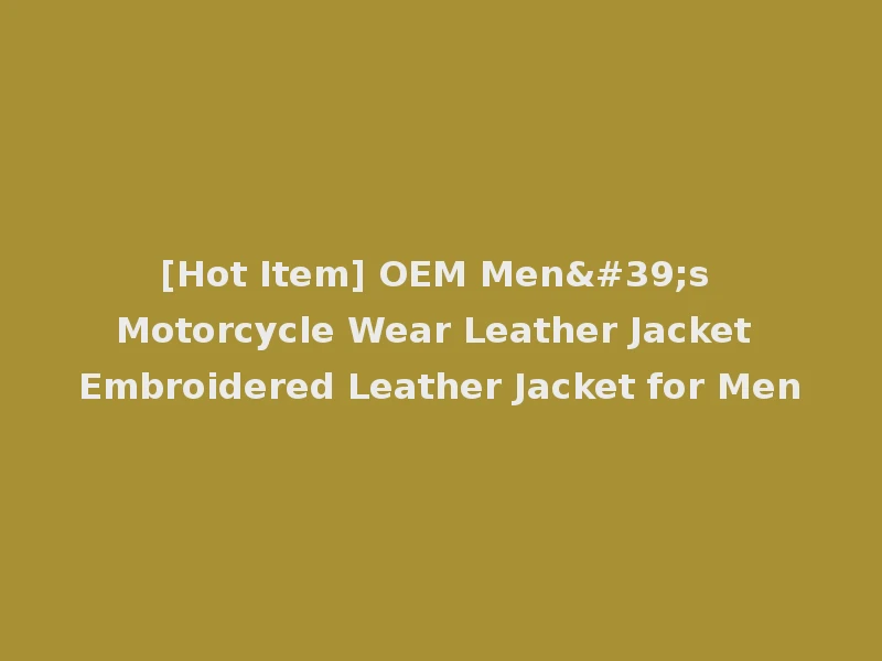 [Hot Item] OEM Men's Motorcycle Wear Leather Jacket Embroidered Leather Jacket for Men