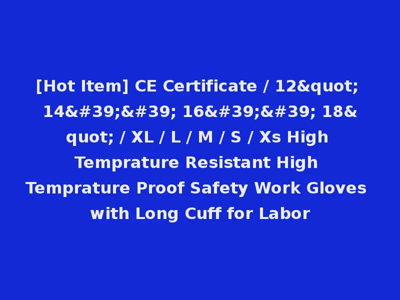 [Hot Item] CE Certificate / 12" 14'' 16'' 18" / XL / L / M / S / Xs High Temprature Resistant High Temprature Proof Safety Work Gloves with Long Cuff for Labor