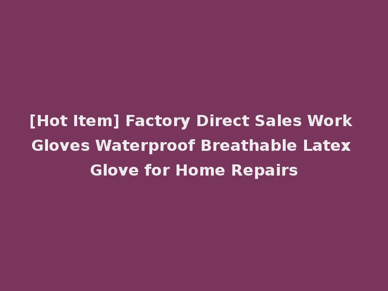 [Hot Item] Factory Direct Sales Work Gloves Waterproof Breathable Latex Glove for Home Repairs