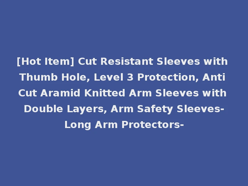 [Hot Item] Cut Resistant Sleeves with Thumb Hole, Level 3 Protection, Anti Cut Aramid Knitted Arm Sleeves with Double Layers, Arm Safety Sleeves-Long Arm Protectors-