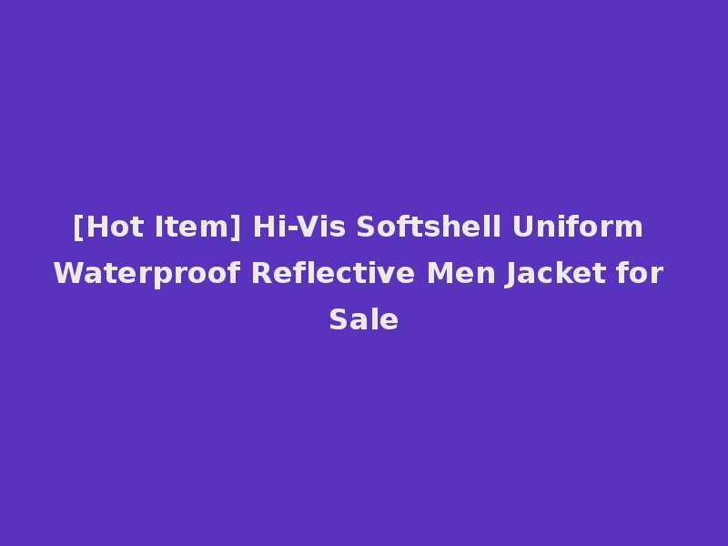 [Hot Item] Hi-Vis Softshell Uniform Waterproof Reflective Men Jacket for Sale
