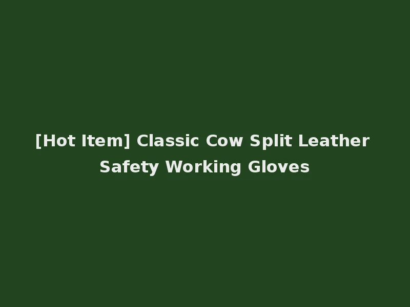 [Hot Item] Classic Cow Split Leather Safety Working Gloves