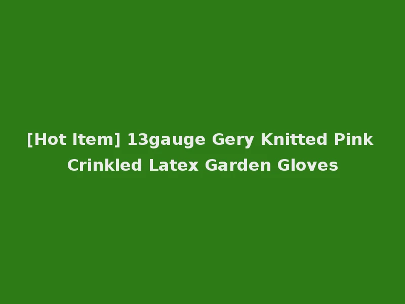 [Hot Item] 13gauge Gery Knitted Pink Crinkled Latex Garden Gloves