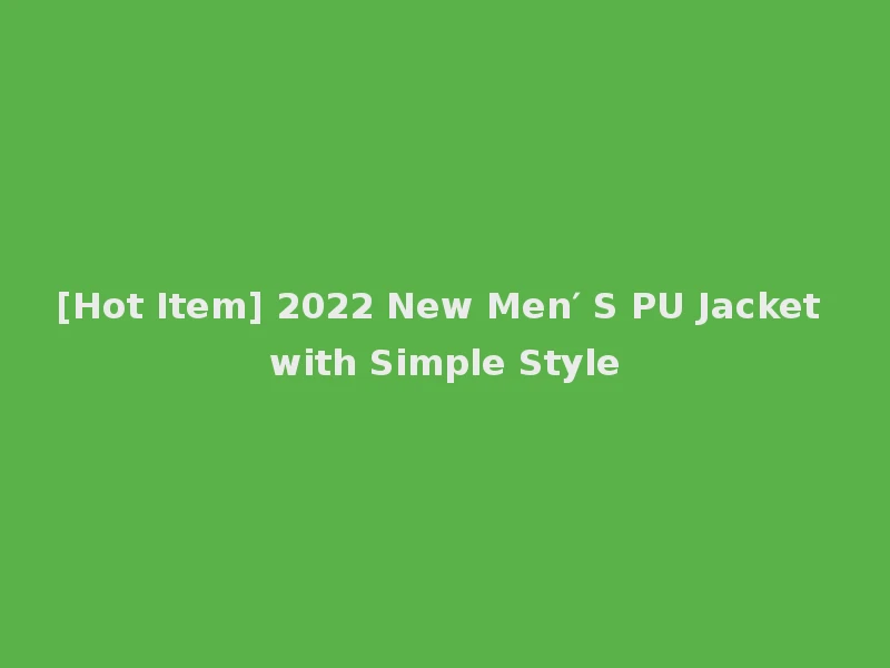 [Hot Item] 2022 New Men′ S PU Jacket with Simple Style