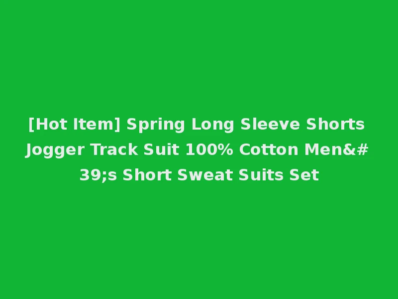 [Hot Item] Spring Long Sleeve Shorts Jogger Track Suit 100% Cotton Men's Short Sweat Suits Set