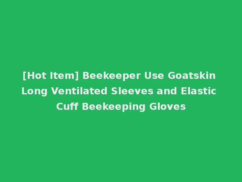 [Hot Item] Beekeeper Use Goatskin Long Ventilated Sleeves and Elastic Cuff Beekeeping Gloves