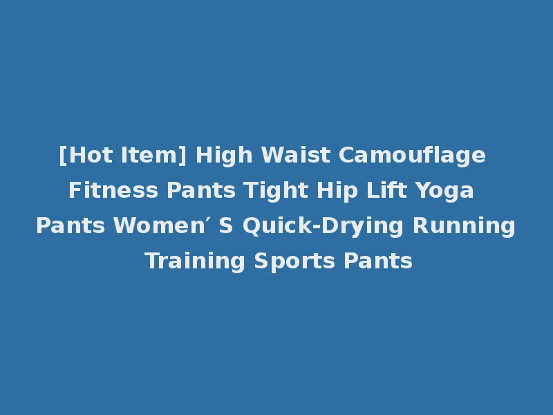 [Hot Item] High Waist Camouflage Fitness Pants Tight Hip Lift Yoga Pants Women′ S Quick-Drying Running Training Sports Pants