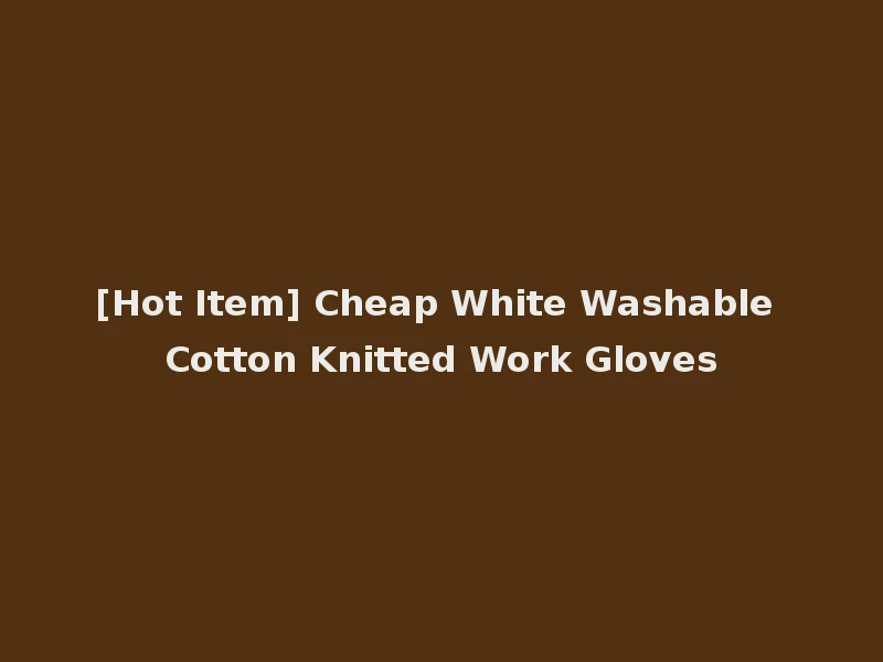 [Hot Item] Cheap White Washable Cotton Knitted Work Gloves