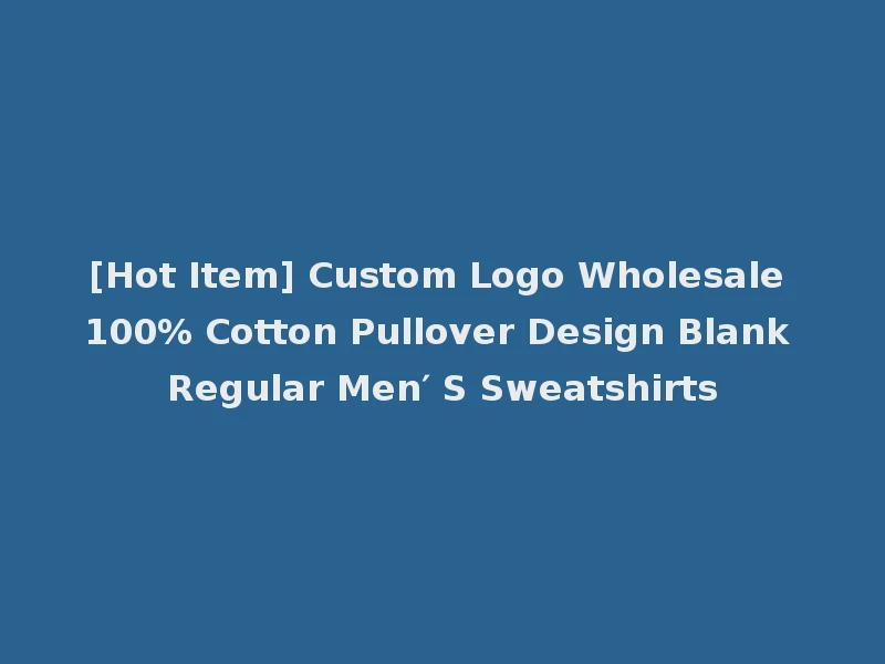 [Hot Item] Custom Logo Wholesale 100% Cotton Pullover Design Blank Regular Men′ S Sweatshirts