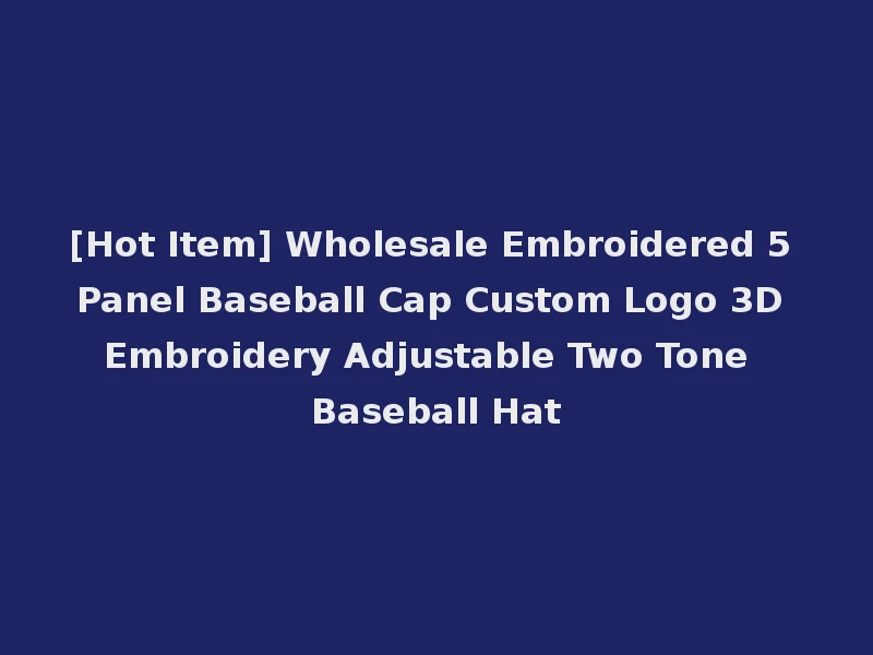 [Hot Item] Wholesale Embroidered 5 Panel Baseball Cap Custom Logo 3D Embroidery Adjustable Two Tone Baseball Hat