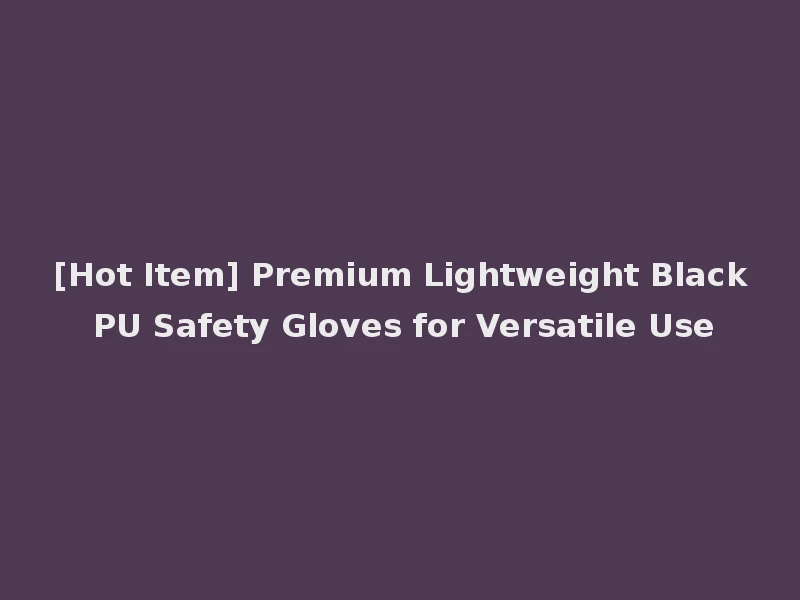 [Hot Item] Premium Lightweight Black PU Safety Gloves for Versatile Use