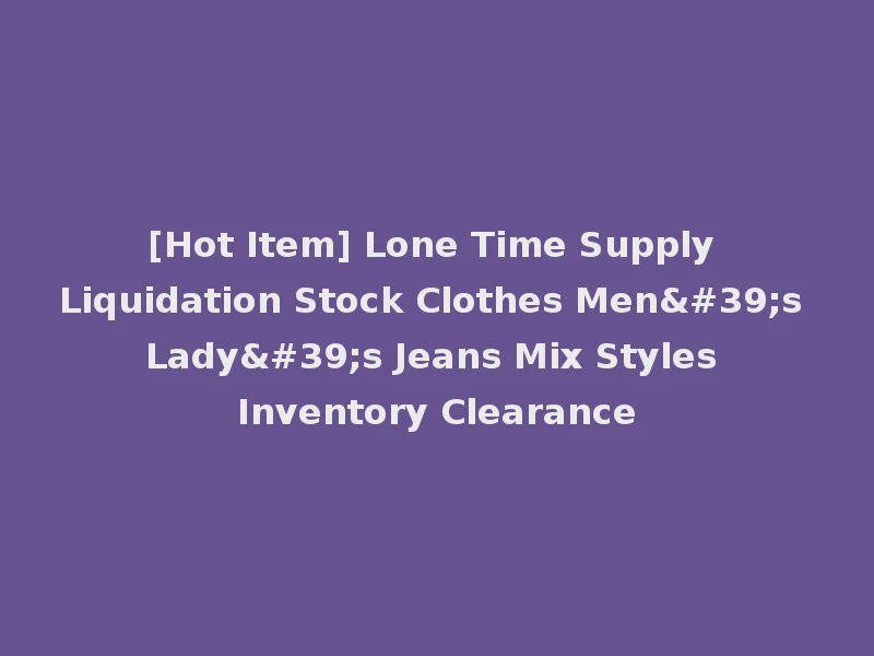 [Hot Item] Lone Time Supply Liquidation Stock Clothes Men's Lady's Jeans Mix Styles Inventory Clearance