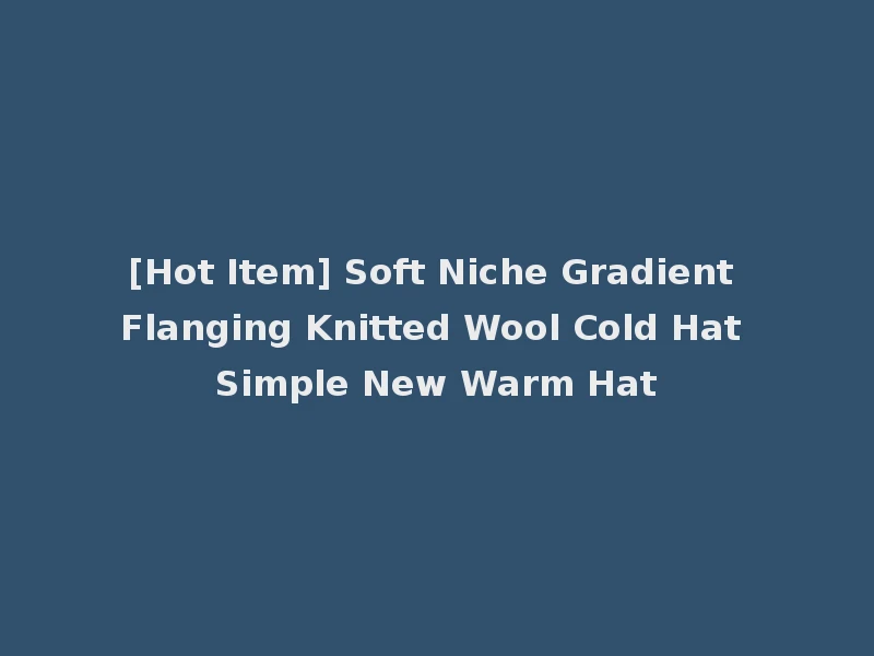 [Hot Item] Soft Niche Gradient Flanging Knitted Wool Cold Hat Simple New Warm Hat