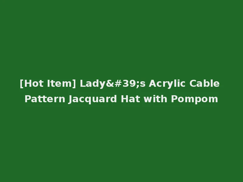 [Hot Item] Lady's Acrylic Cable Pattern Jacquard Hat with Pompom