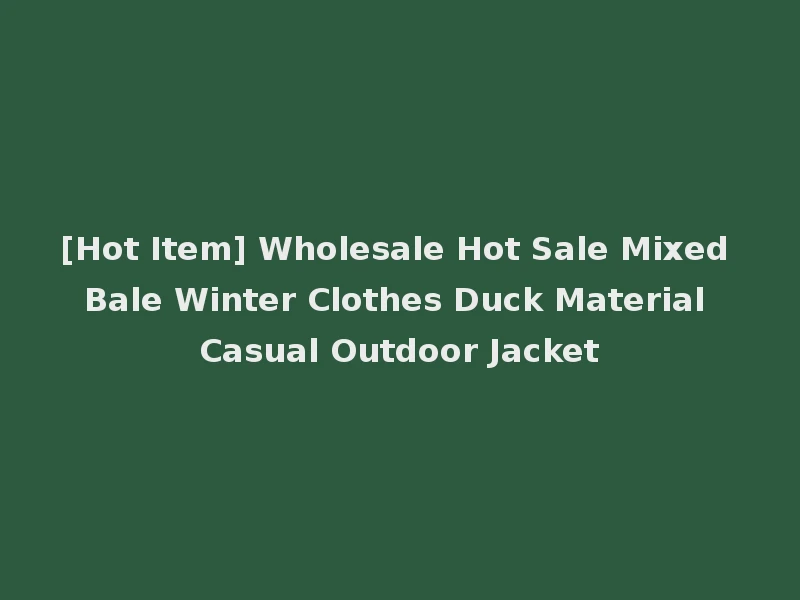 [Hot Item] Wholesale Hot Sale Mixed Bale Winter Clothes Duck Material Casual Outdoor Jacket