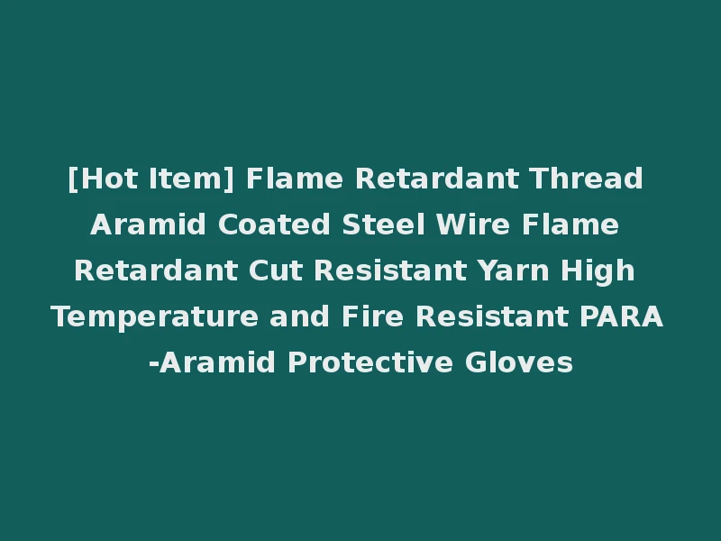 [Hot Item] Flame Retardant Thread Aramid Coated Steel Wire Flame Retardant Cut Resistant Yarn High Temperature and Fire Resistant PARA-Aramid Protective Gloves