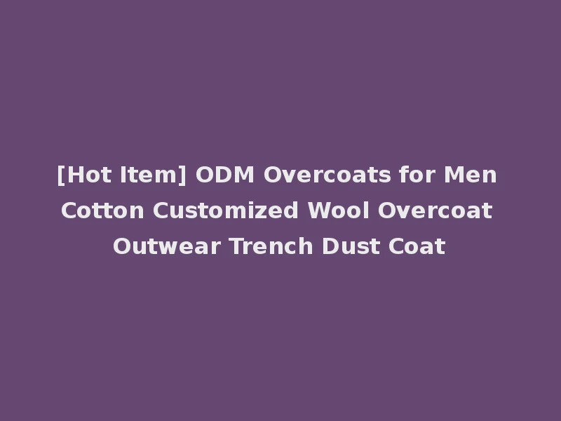 [Hot Item] ODM Overcoats for Men Cotton Customized Wool Overcoat Outwear Trench Dust Coat