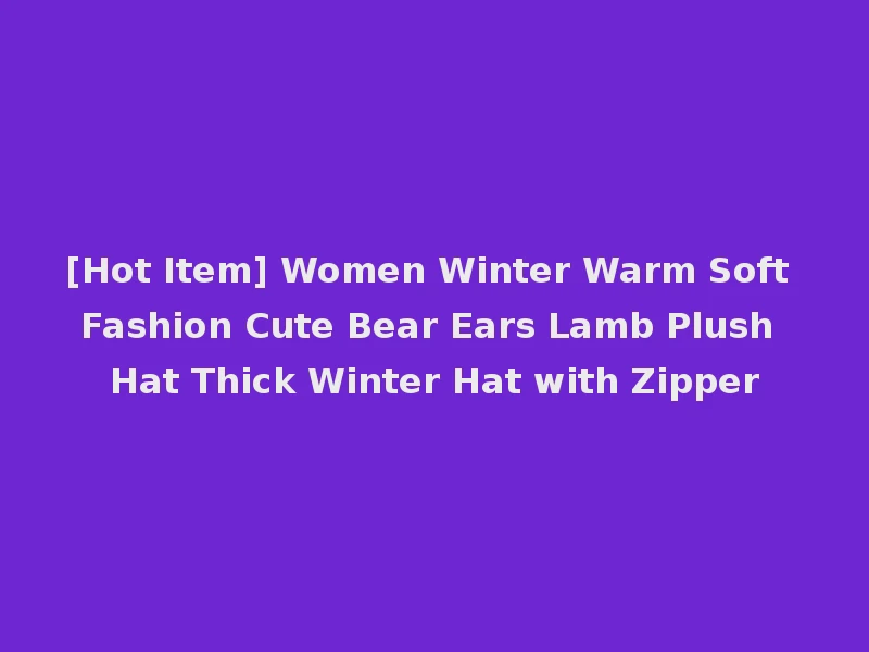 [Hot Item] Women Winter Warm Soft Fashion Cute Bear Ears Lamb Plush Hat Thick Winter Hat with Zipper
