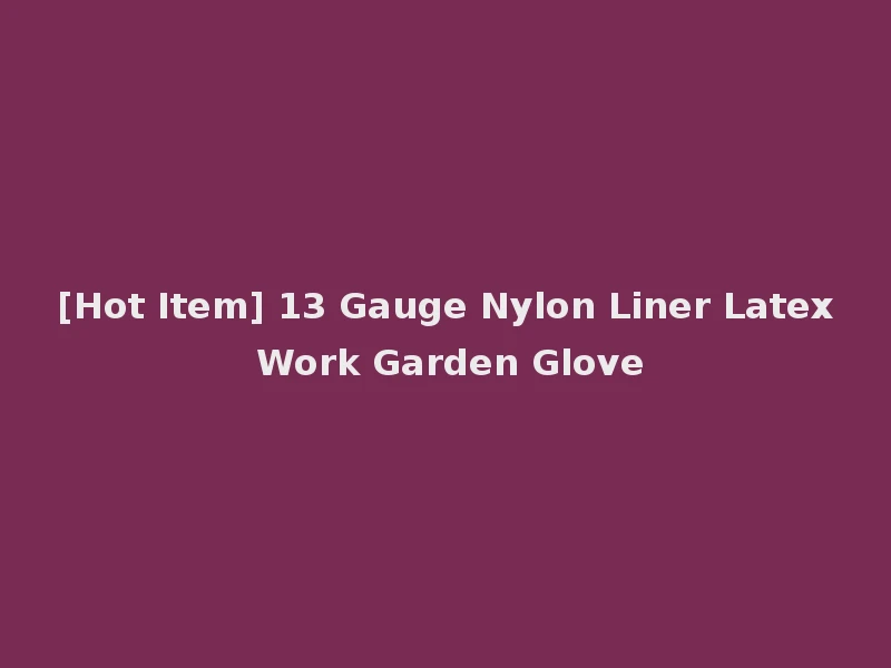 [Hot Item] 13 Gauge Nylon Liner Latex Work Garden Glove