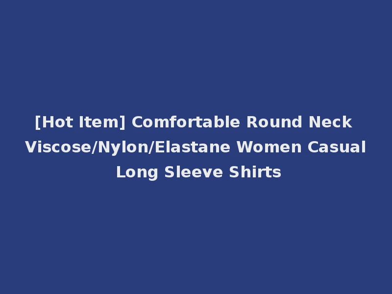 [Hot Item] Comfortable Round Neck Viscose/Nylon/Elastane Women Casual Long Sleeve Shirts