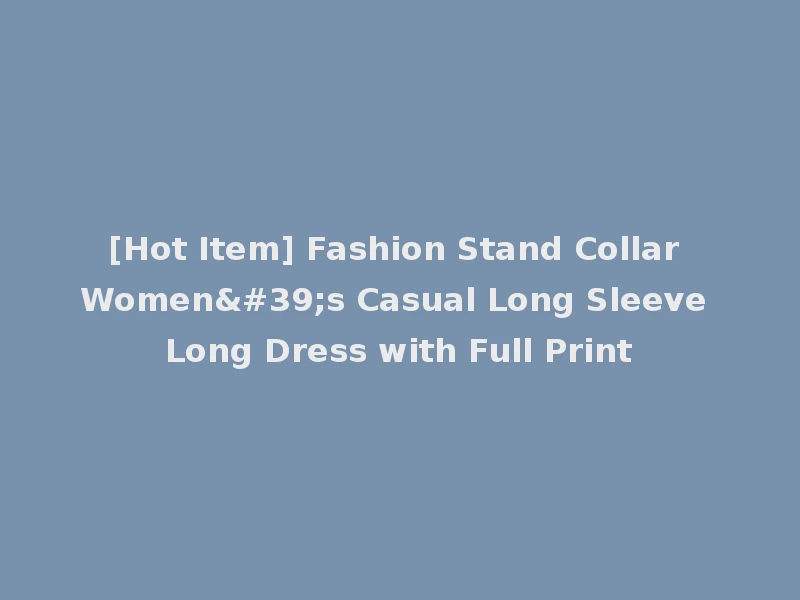 [Hot Item] Fashion Stand Collar Women's Casual Long Sleeve Long Dress with Full Print