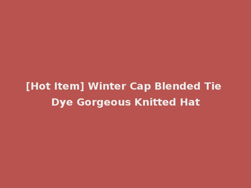 [Hot Item] Winter Cap Blended Tie Dye Gorgeous Knitted Hat
