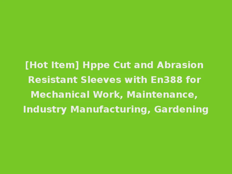 [Hot Item] Hppe Cut and Abrasion Resistant Sleeves with En388 for Mechanical Work, Maintenance, Industry Manufacturing, Gardening
