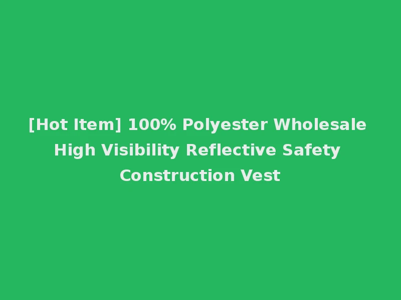 [Hot Item] 100% Polyester Wholesale High Visibility Reflective Safety Construction Vest