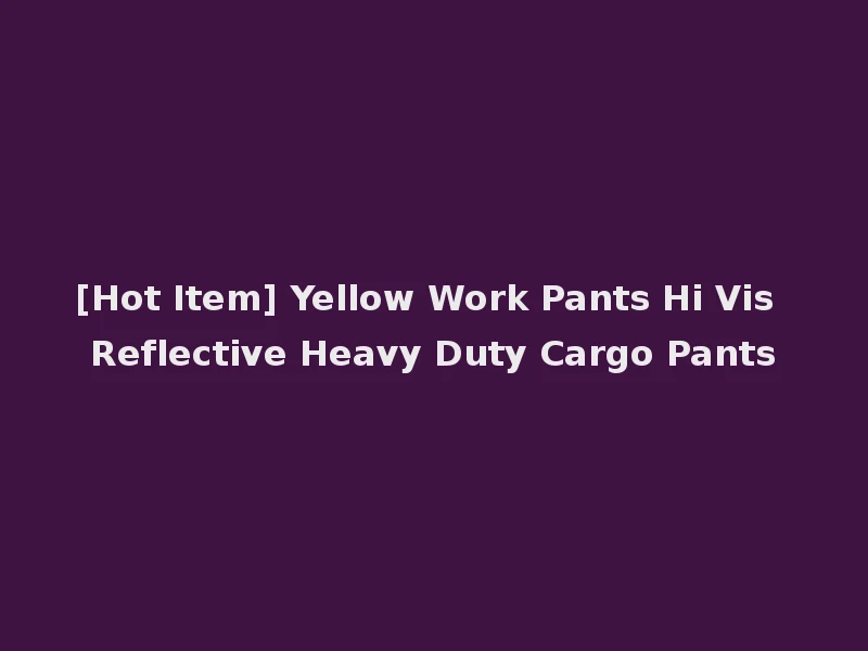 [Hot Item] Yellow Work Pants Hi Vis Reflective Heavy Duty Cargo Pants
