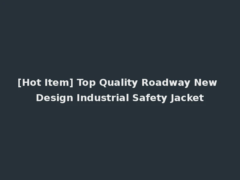 [Hot Item] Top Quality Roadway New Design Industrial Safety Jacket