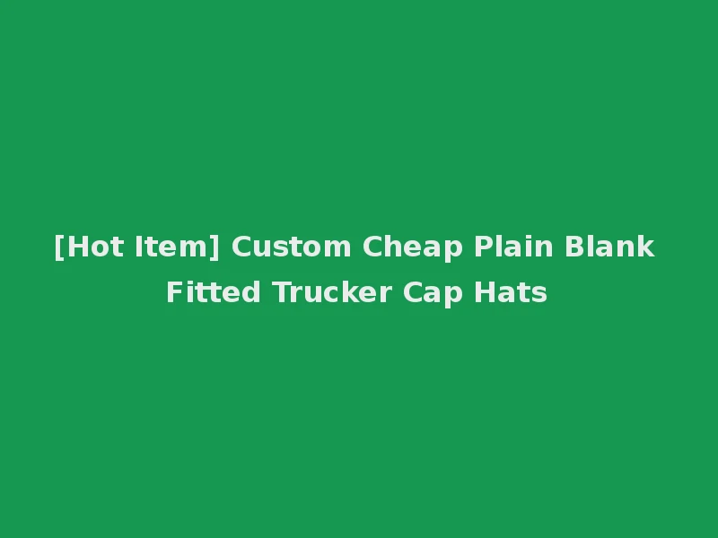 [Hot Item] Custom Cheap Plain Blank Fitted Trucker Cap Hats