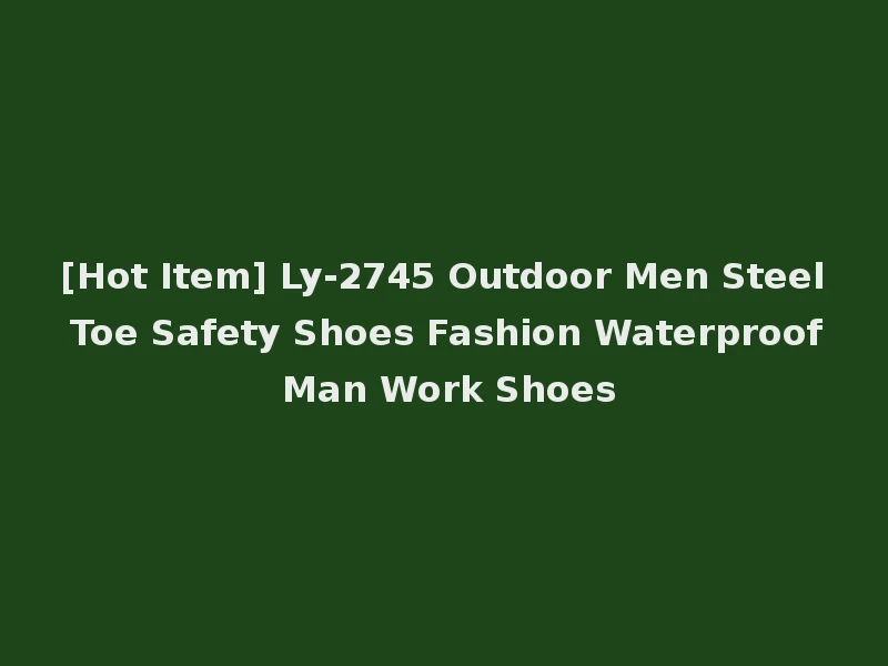 [Hot Item] Ly-2745 Outdoor Men Steel Toe Safety Shoes Fashion Waterproof Man Work Shoes