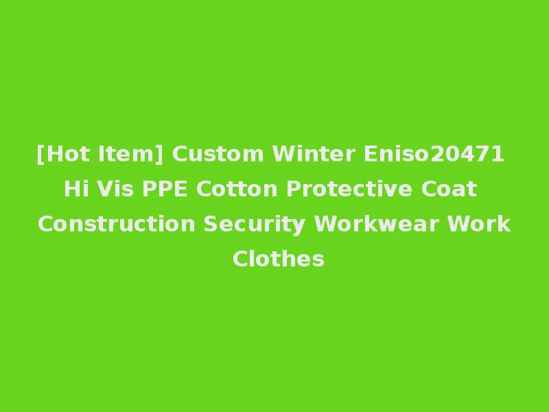 [Hot Item] Custom Winter Eniso20471 Hi Vis PPE Cotton Protective Coat Construction Security Workwear Work Clothes