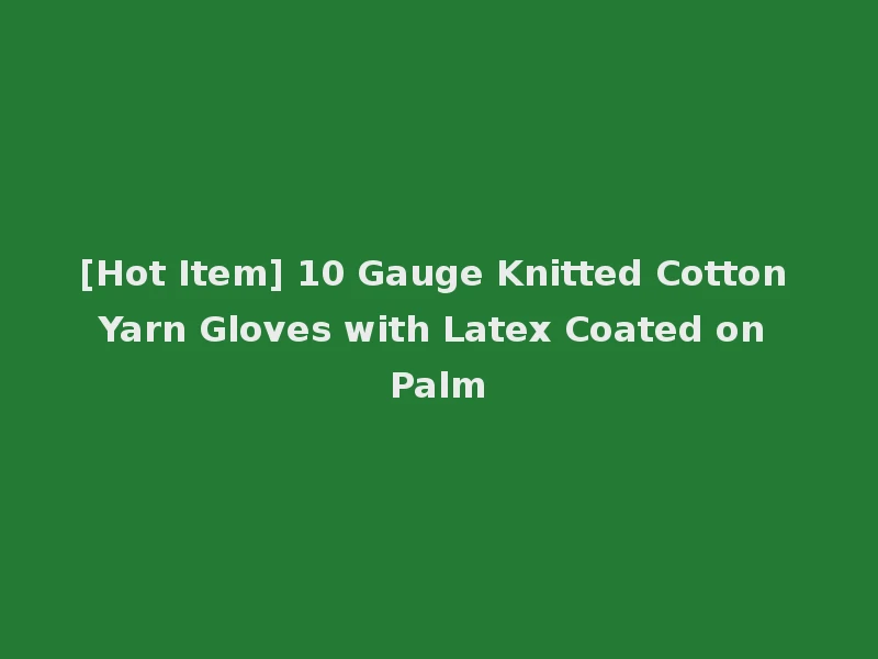 [Hot Item] 10 Gauge Knitted Cotton Yarn Gloves with Latex Coated on Palm